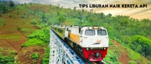 Tips Liburan Naik Kereta Api yang Wajib Kamu Tahu